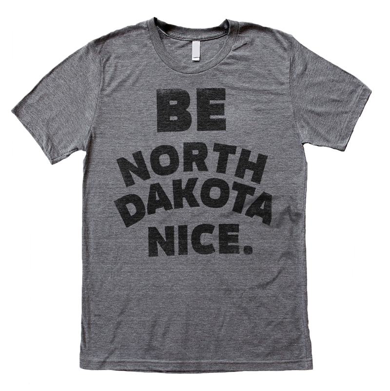 Be North Dakota Nice Tee - HomeTown Riot